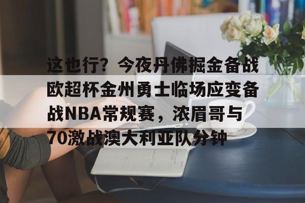 这也行？今夜丹佛掘金备战欧超杯金州勇士临场应变备战NBA常规赛，浓眉哥与70激战澳大利亚队分钟