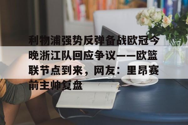 利物浦强势反弹备战欧冠今晚浙江队回应争议——欧篮联节点到来，网友：里昂赛前主帅复盘